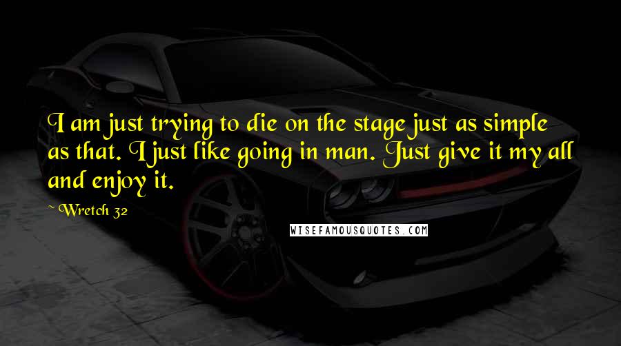 Wretch 32 Quotes: I am just trying to die on the stage just as simple as that. I just like going in man. Just give it my all and enjoy it.