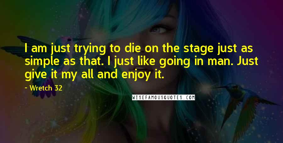 Wretch 32 Quotes: I am just trying to die on the stage just as simple as that. I just like going in man. Just give it my all and enjoy it.