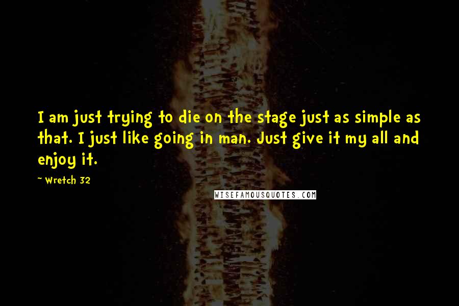 Wretch 32 Quotes: I am just trying to die on the stage just as simple as that. I just like going in man. Just give it my all and enjoy it.