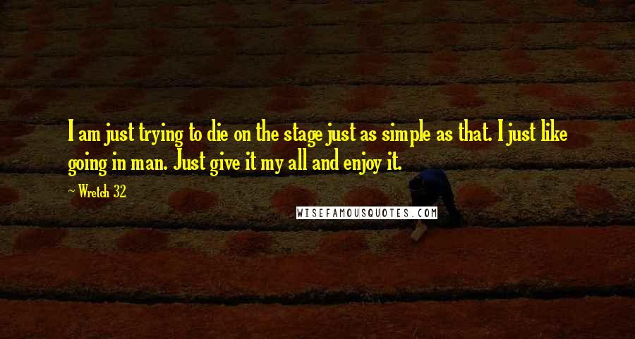 Wretch 32 Quotes: I am just trying to die on the stage just as simple as that. I just like going in man. Just give it my all and enjoy it.