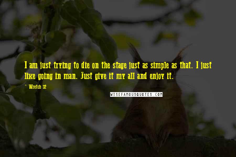 Wretch 32 Quotes: I am just trying to die on the stage just as simple as that. I just like going in man. Just give it my all and enjoy it.