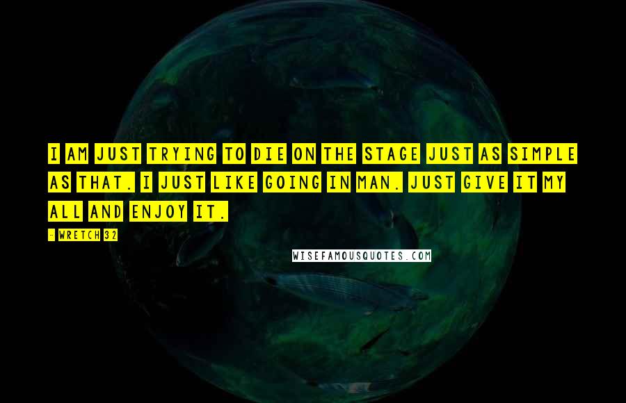 Wretch 32 Quotes: I am just trying to die on the stage just as simple as that. I just like going in man. Just give it my all and enjoy it.