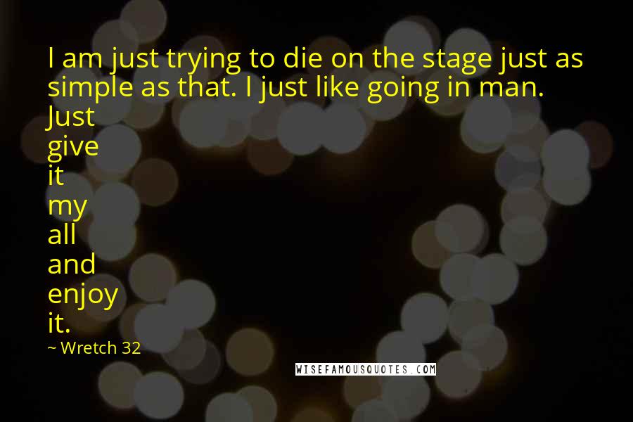 Wretch 32 Quotes: I am just trying to die on the stage just as simple as that. I just like going in man. Just give it my all and enjoy it.