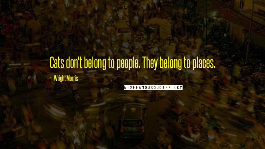 Wright Morris Quotes: Cats don't belong to people. They belong to places.