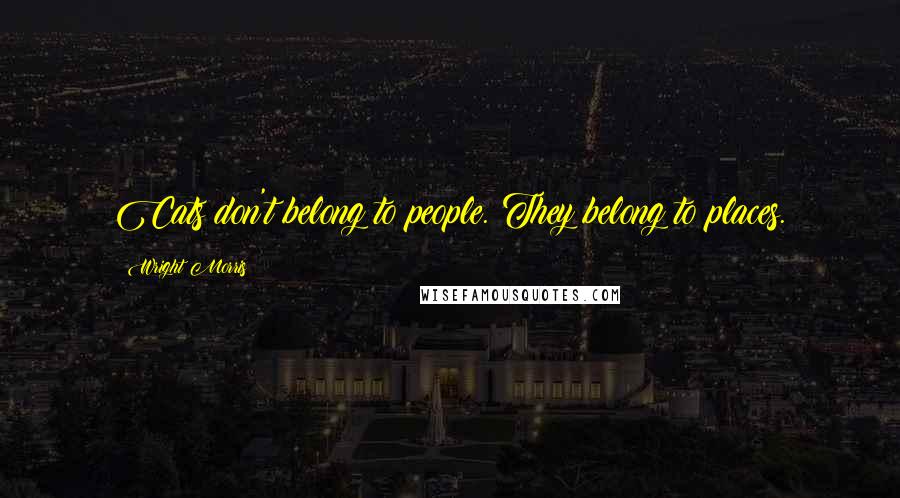 Wright Morris Quotes: Cats don't belong to people. They belong to places.