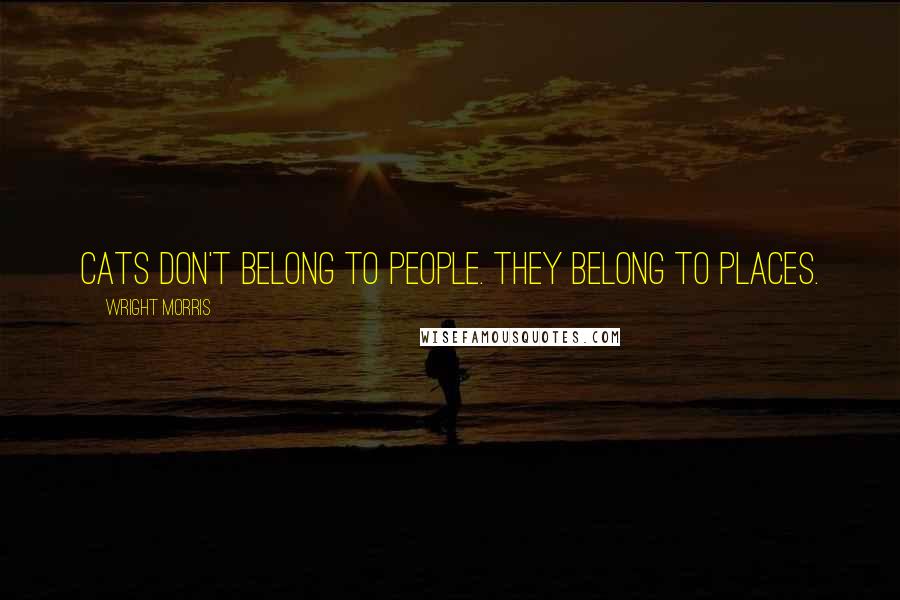 Wright Morris Quotes: Cats don't belong to people. They belong to places.