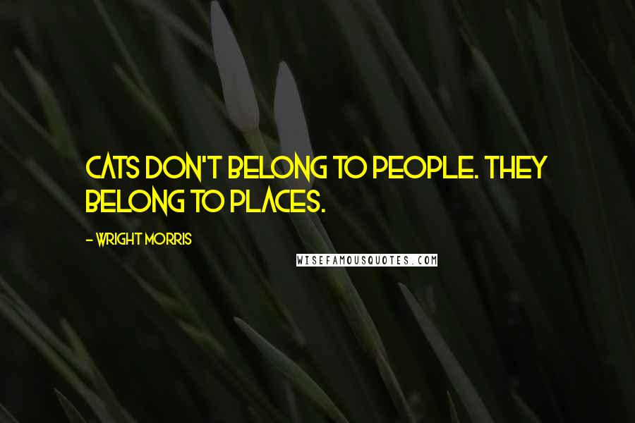 Wright Morris Quotes: Cats don't belong to people. They belong to places.