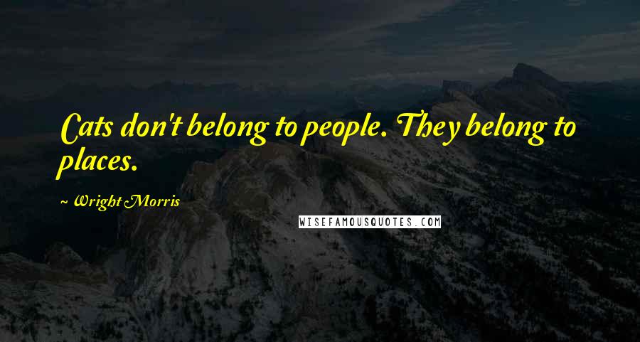 Wright Morris Quotes: Cats don't belong to people. They belong to places.