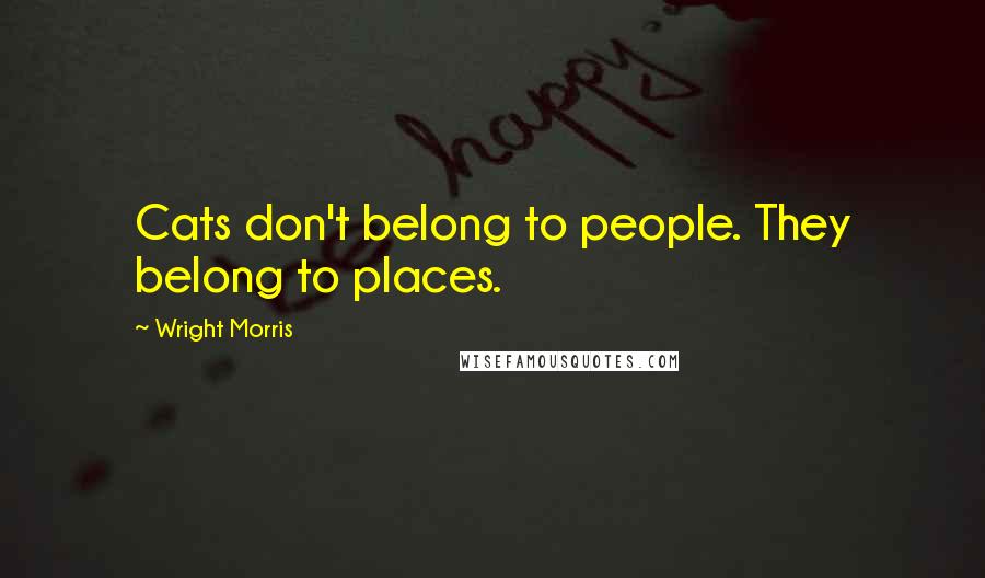 Wright Morris Quotes: Cats don't belong to people. They belong to places.