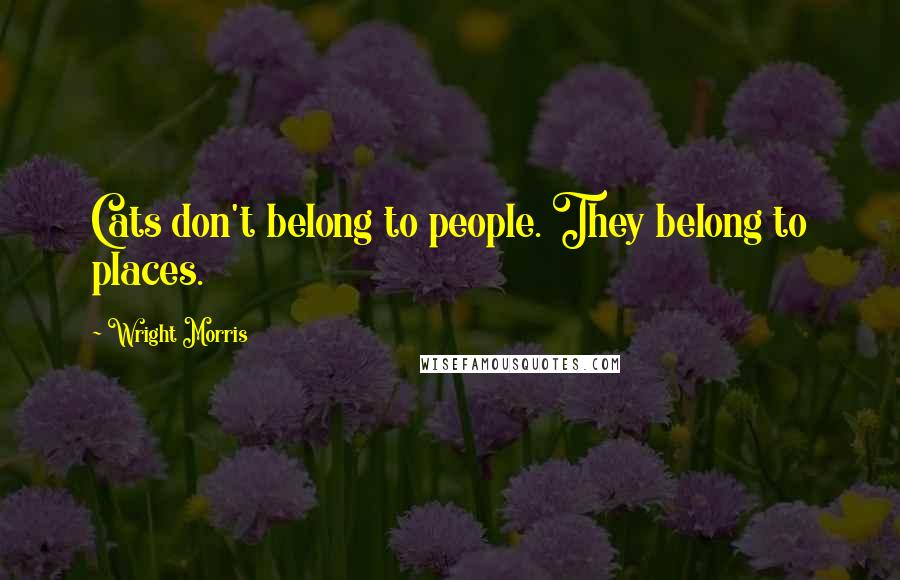 Wright Morris Quotes: Cats don't belong to people. They belong to places.