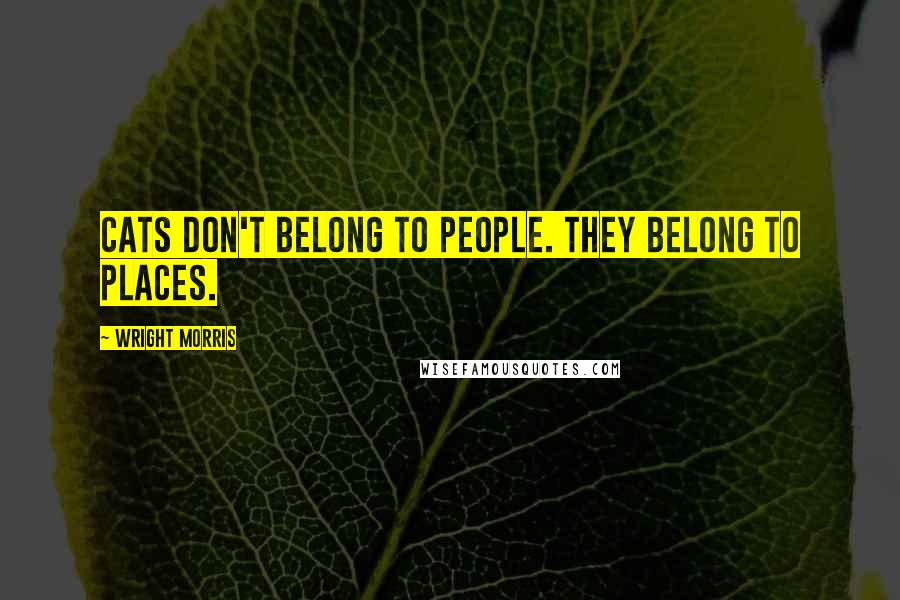 Wright Morris Quotes: Cats don't belong to people. They belong to places.