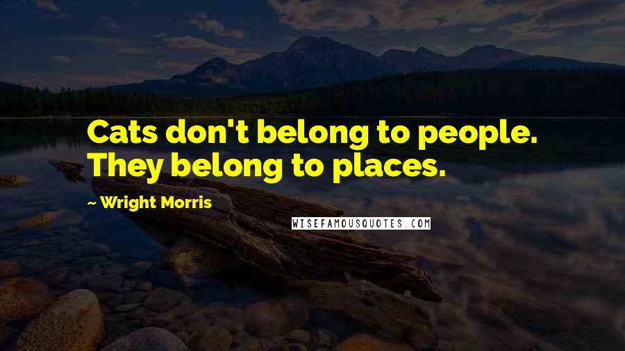 Wright Morris Quotes: Cats don't belong to people. They belong to places.