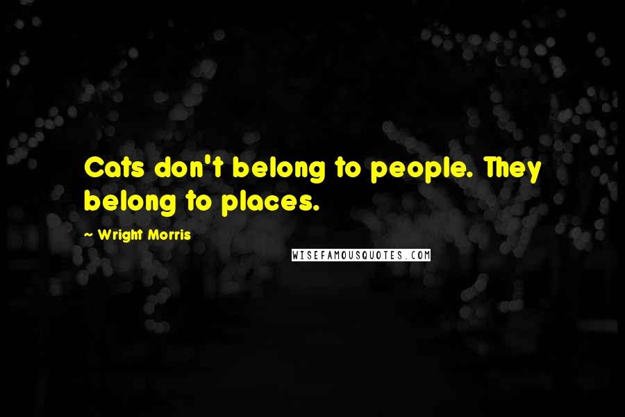 Wright Morris Quotes: Cats don't belong to people. They belong to places.
