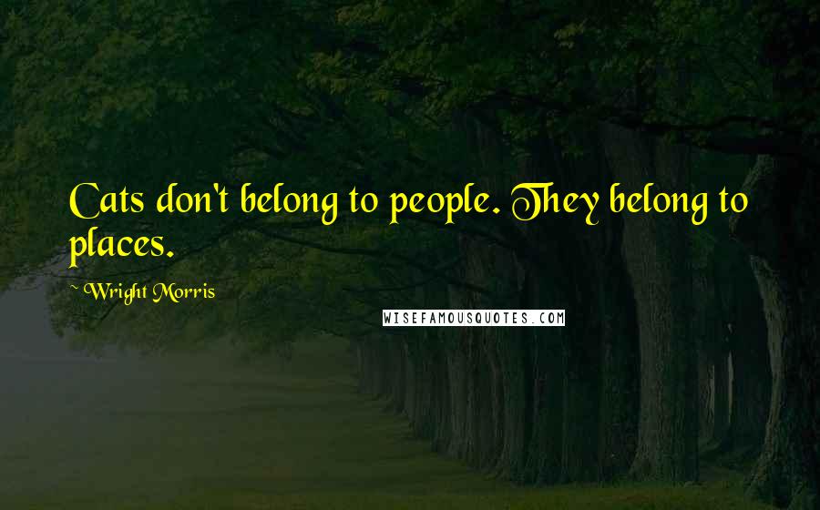 Wright Morris Quotes: Cats don't belong to people. They belong to places.