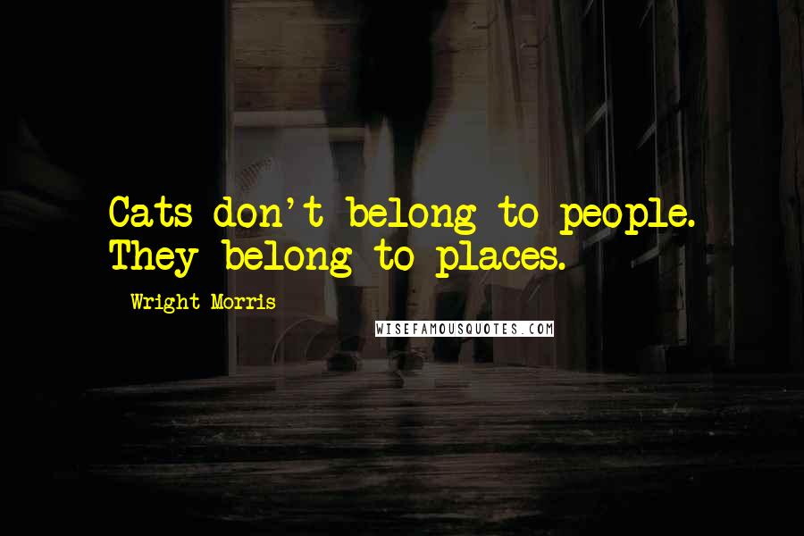 Wright Morris Quotes: Cats don't belong to people. They belong to places.