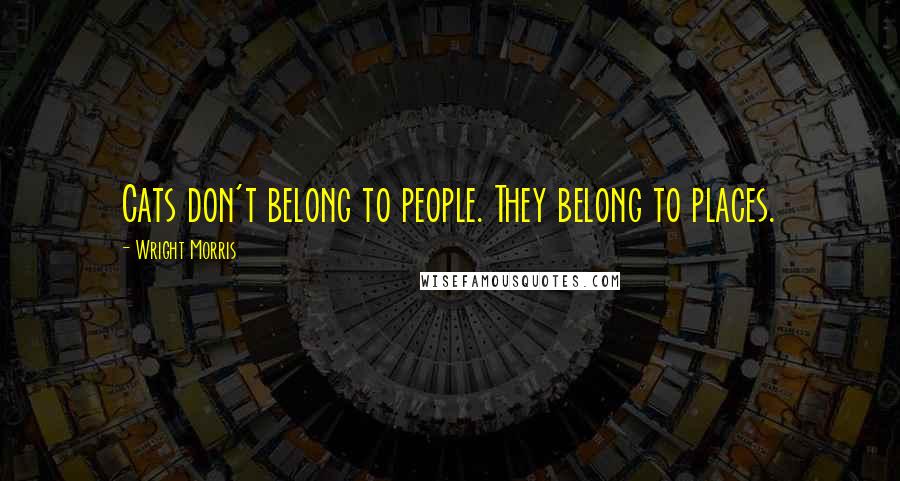 Wright Morris Quotes: Cats don't belong to people. They belong to places.