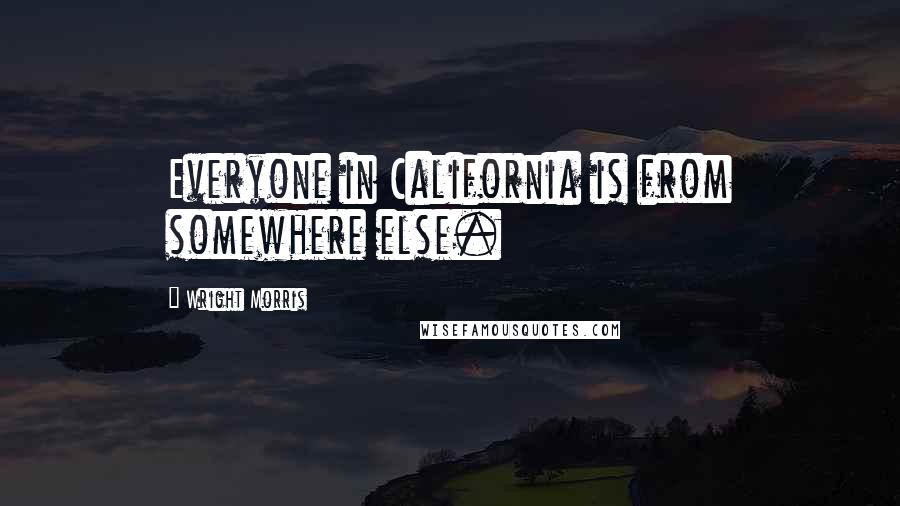 Wright Morris Quotes: Everyone in California is from somewhere else.