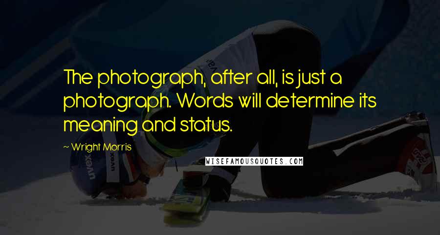 Wright Morris Quotes: The photograph, after all, is just a photograph. Words will determine its meaning and status.