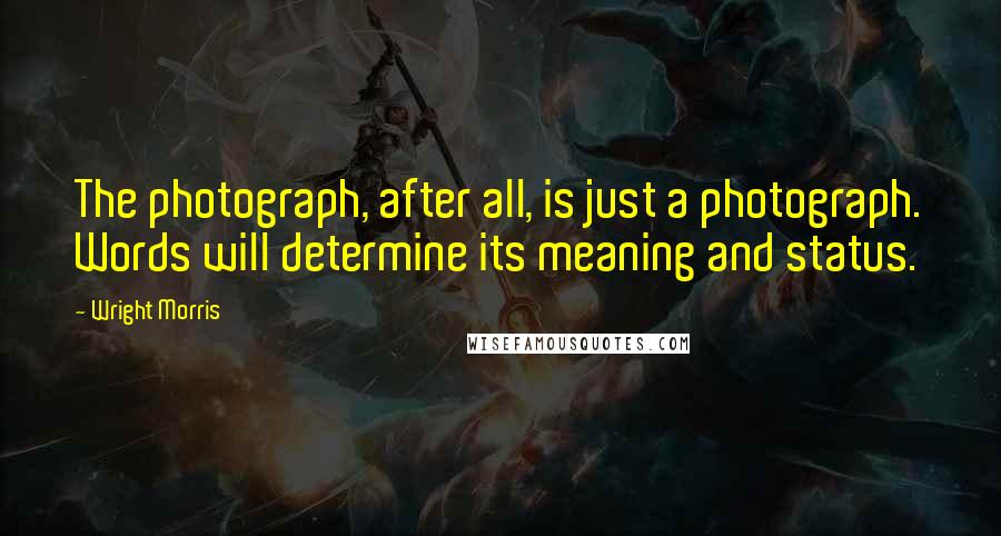 Wright Morris Quotes: The photograph, after all, is just a photograph. Words will determine its meaning and status.