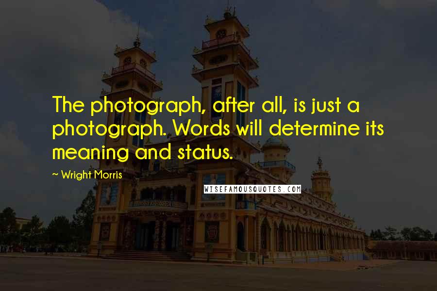 Wright Morris Quotes: The photograph, after all, is just a photograph. Words will determine its meaning and status.