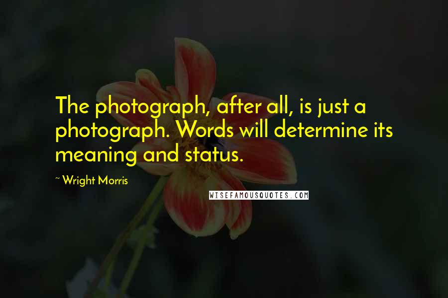 Wright Morris Quotes: The photograph, after all, is just a photograph. Words will determine its meaning and status.