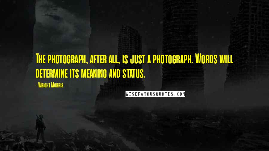 Wright Morris Quotes: The photograph, after all, is just a photograph. Words will determine its meaning and status.