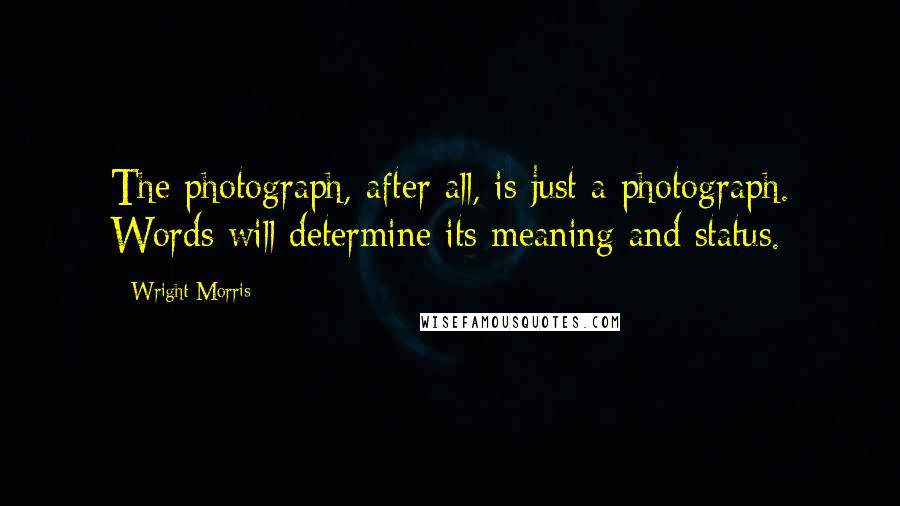 Wright Morris Quotes: The photograph, after all, is just a photograph. Words will determine its meaning and status.