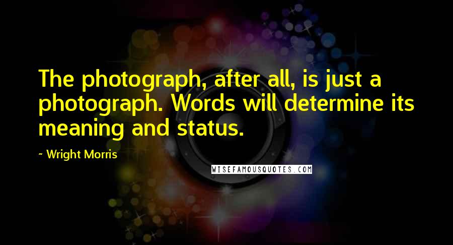 Wright Morris Quotes: The photograph, after all, is just a photograph. Words will determine its meaning and status.