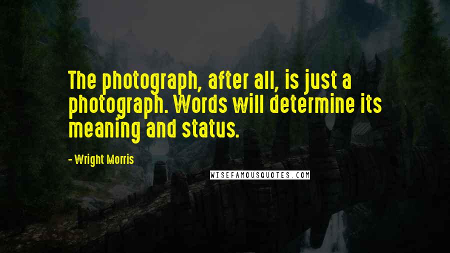 Wright Morris Quotes: The photograph, after all, is just a photograph. Words will determine its meaning and status.