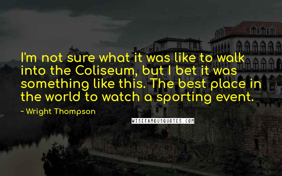 Wright Thompson Quotes: I'm not sure what it was like to walk into the Coliseum, but I bet it was something like this. The best place in the world to watch a sporting event.