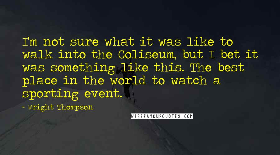 Wright Thompson Quotes: I'm not sure what it was like to walk into the Coliseum, but I bet it was something like this. The best place in the world to watch a sporting event.