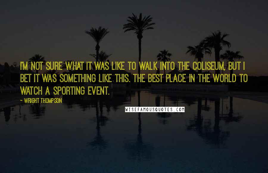 Wright Thompson Quotes: I'm not sure what it was like to walk into the Coliseum, but I bet it was something like this. The best place in the world to watch a sporting event.