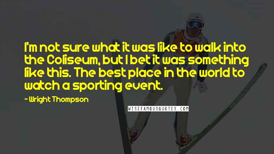 Wright Thompson Quotes: I'm not sure what it was like to walk into the Coliseum, but I bet it was something like this. The best place in the world to watch a sporting event.