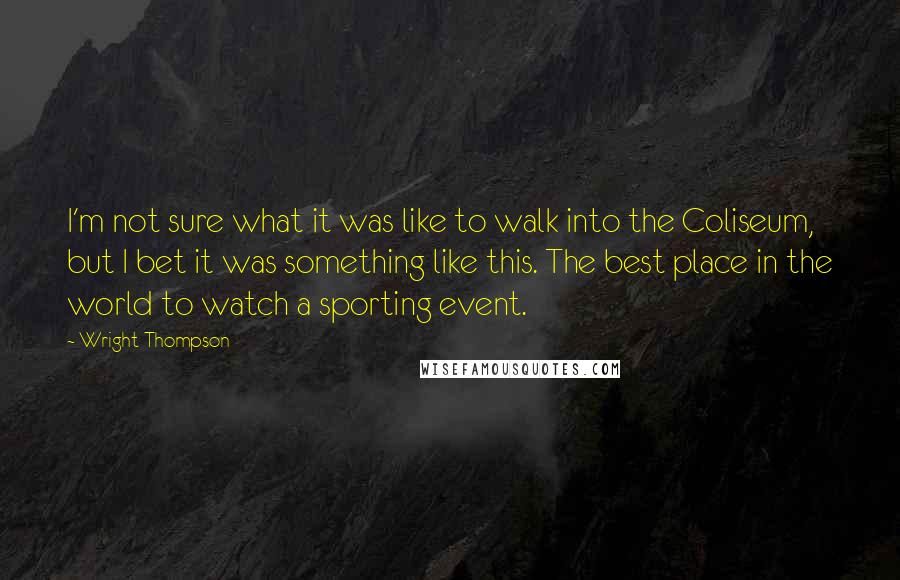 Wright Thompson Quotes: I'm not sure what it was like to walk into the Coliseum, but I bet it was something like this. The best place in the world to watch a sporting event.
