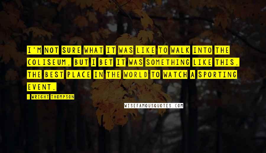 Wright Thompson Quotes: I'm not sure what it was like to walk into the Coliseum, but I bet it was something like this. The best place in the world to watch a sporting event.