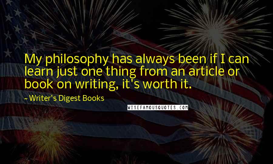 Writer's Digest Books Quotes: My philosophy has always been if I can learn just one thing from an article or book on writing, it's worth it.