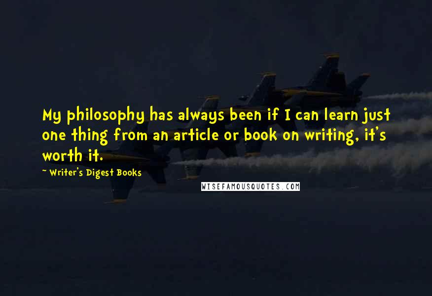 Writer's Digest Books Quotes: My philosophy has always been if I can learn just one thing from an article or book on writing, it's worth it.