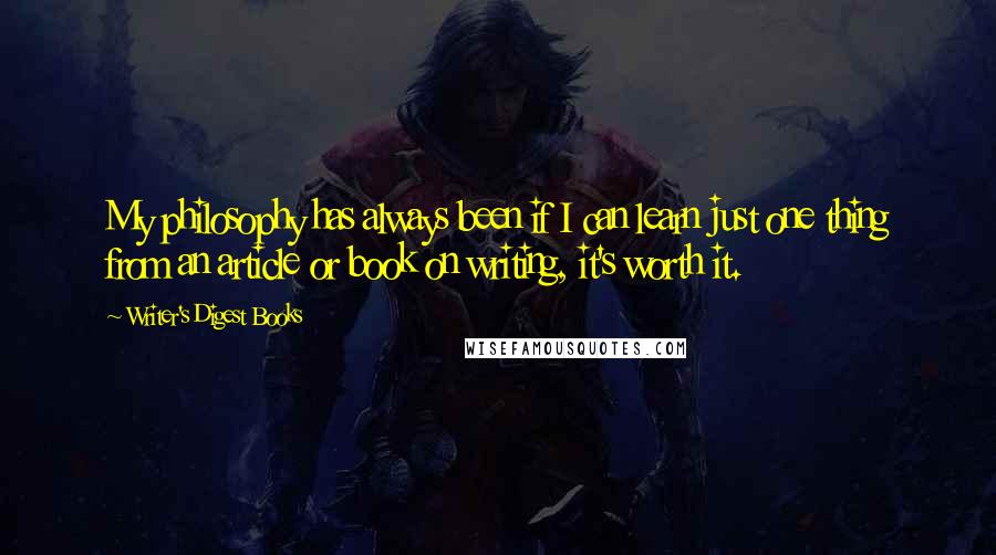 Writer's Digest Books Quotes: My philosophy has always been if I can learn just one thing from an article or book on writing, it's worth it.