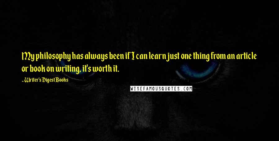 Writer's Digest Books Quotes: My philosophy has always been if I can learn just one thing from an article or book on writing, it's worth it.