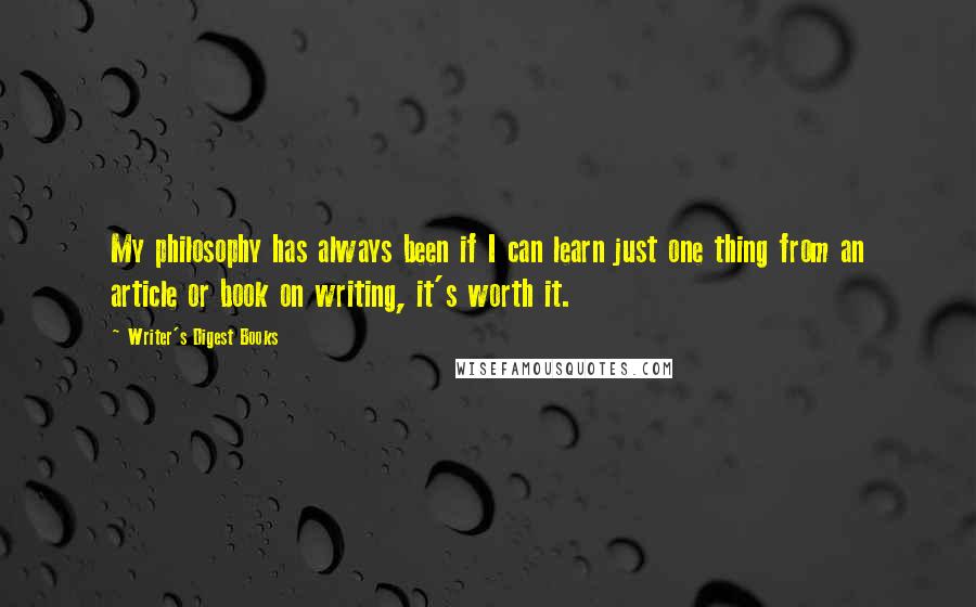 Writer's Digest Books Quotes: My philosophy has always been if I can learn just one thing from an article or book on writing, it's worth it.