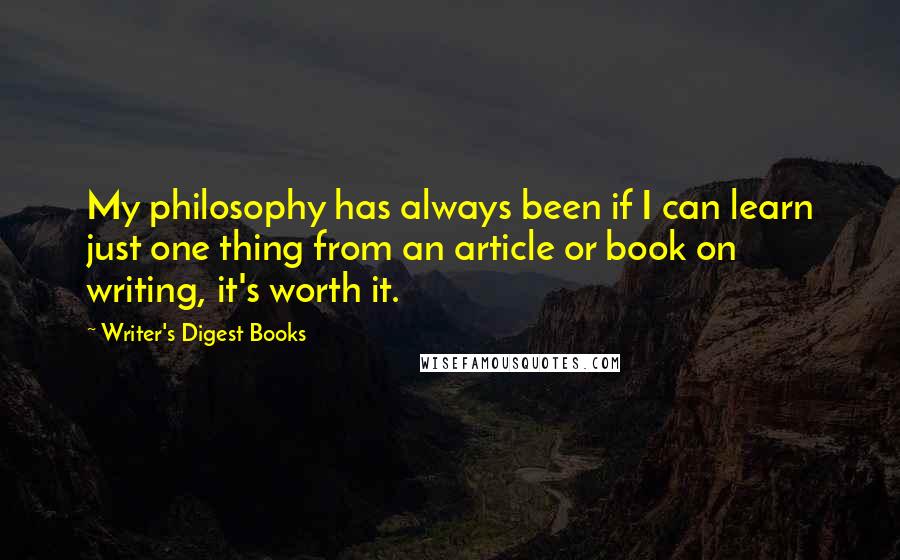 Writer's Digest Books Quotes: My philosophy has always been if I can learn just one thing from an article or book on writing, it's worth it.