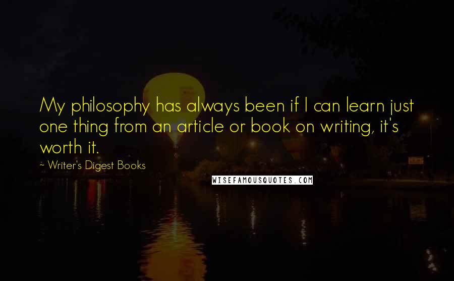 Writer's Digest Books Quotes: My philosophy has always been if I can learn just one thing from an article or book on writing, it's worth it.