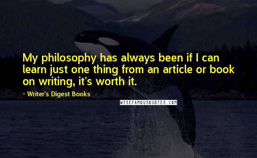 Writer's Digest Books Quotes: My philosophy has always been if I can learn just one thing from an article or book on writing, it's worth it.