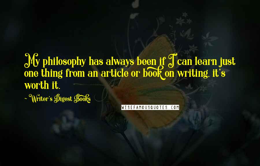 Writer's Digest Books Quotes: My philosophy has always been if I can learn just one thing from an article or book on writing, it's worth it.