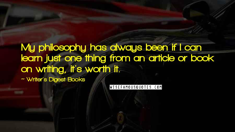 Writer's Digest Books Quotes: My philosophy has always been if I can learn just one thing from an article or book on writing, it's worth it.