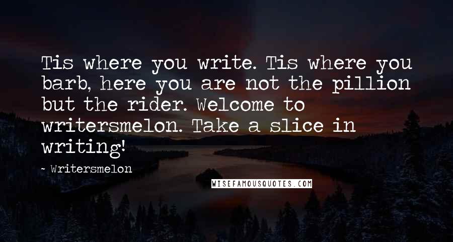 Writersmelon Quotes: Tis where you write. Tis where you barb, here you are not the pillion but the rider. Welcome to writersmelon. Take a slice in writing!