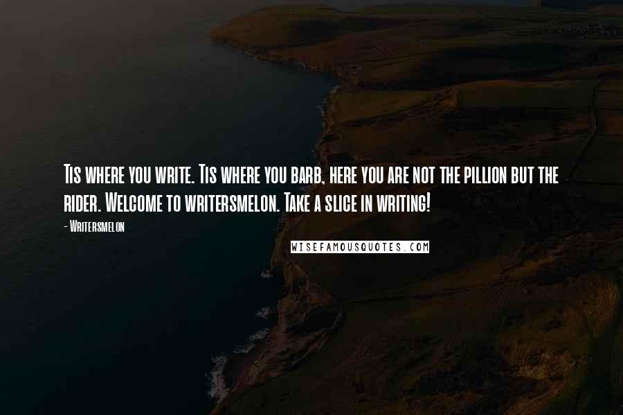 Writersmelon Quotes: Tis where you write. Tis where you barb, here you are not the pillion but the rider. Welcome to writersmelon. Take a slice in writing!