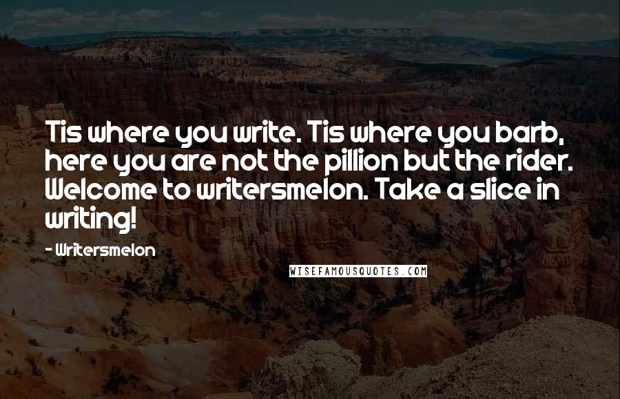 Writersmelon Quotes: Tis where you write. Tis where you barb, here you are not the pillion but the rider. Welcome to writersmelon. Take a slice in writing!