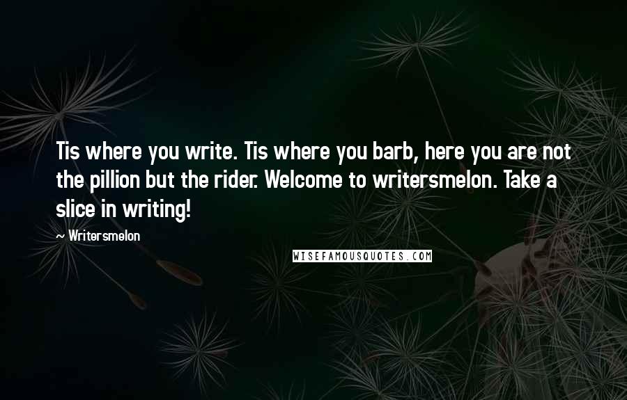 Writersmelon Quotes: Tis where you write. Tis where you barb, here you are not the pillion but the rider. Welcome to writersmelon. Take a slice in writing!