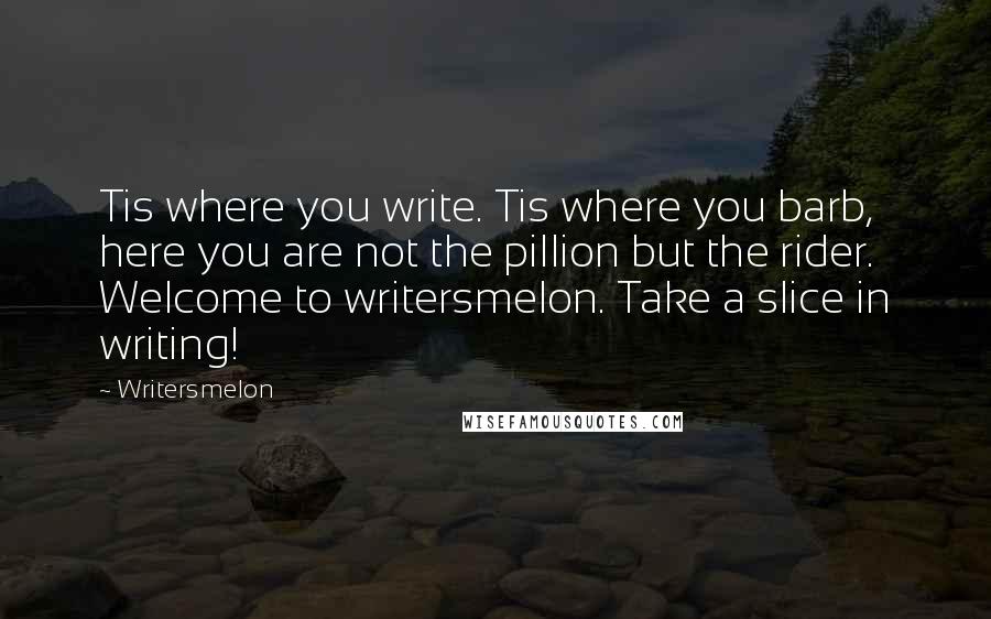 Writersmelon Quotes: Tis where you write. Tis where you barb, here you are not the pillion but the rider. Welcome to writersmelon. Take a slice in writing!